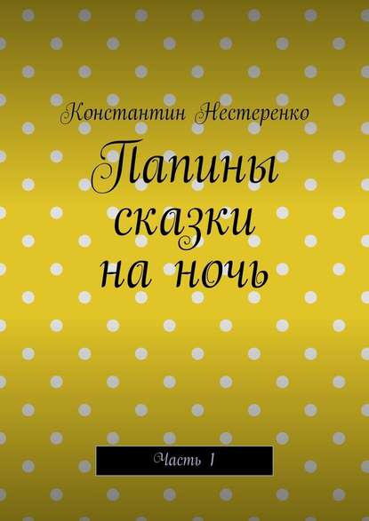 Папины сказки на ночь. Часть 1 - Константин Нестеренко