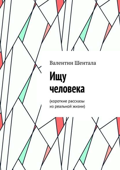 Ищу человека. Короткие рассказы из реальной жизни — Валентин Шентала