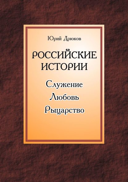 Российские истории. Служение. Любовь. Рыцарство - Юрий Дрюков