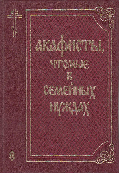 Акафисты, чтомые в семейных нуждах - Сборник