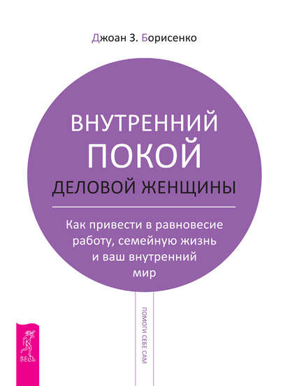 Внутренний покой деловой женщины. Как привести в равновесие работу, семейную жизнь и ваш внутренний мир - Джоан З. Борисенко