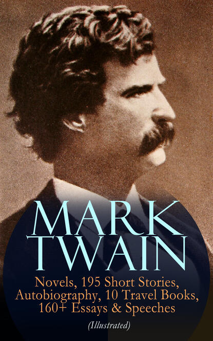 MARK TWAIN: 12 Novels, 195 Short Stories, Autobiography, 10 Travel Books, 160+ Essays & Speeches (Illustrated) — Марк Твен