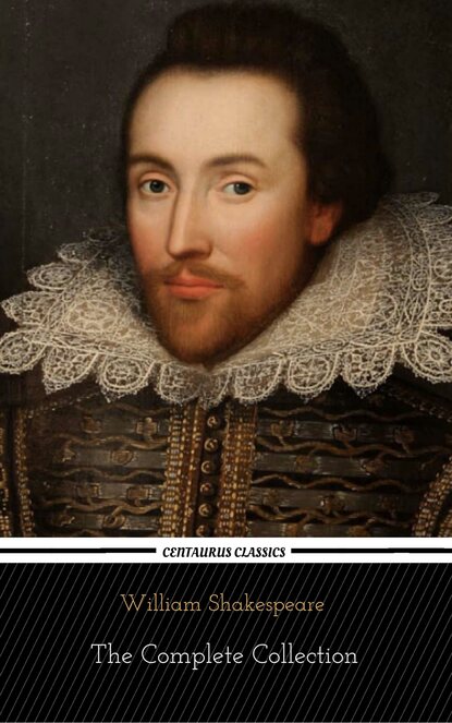 William Shakespeare: The Complete Collection (Centaurus Classics) [37 Plays + 160 Sonnets + 5 Poetry Books + 150 Illustrations] — Уильям Шекспир