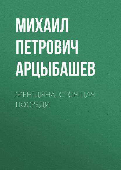 Женщина, стоящая посреди - Михаил Петрович Арцыбашев