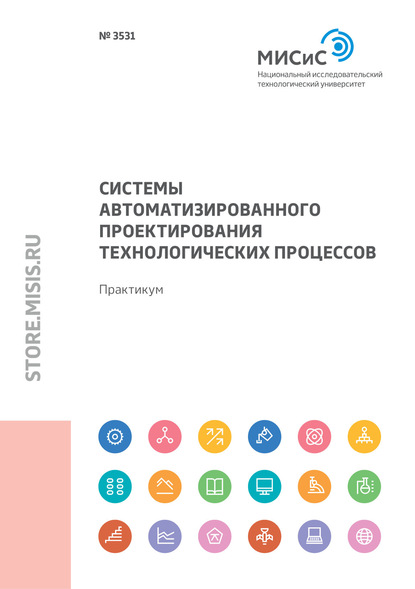 Системы автоматизированного проектирования технологических процессов. Практикум - Андрей Колтыгин