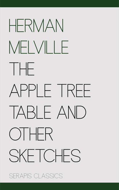 The Apple Tree Table and Other Sketches (Serapis Classics) - Герман Мелвилл