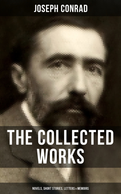 The Collected Works of Joseph Conrad: Novels, Short Stories, Letters & Memoirs — Джозеф Конрад