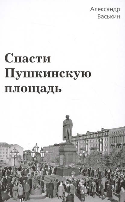 Спасти Пушкинскую площадь - Александр Васькин