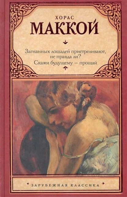 Загнанных лошадей пристреливают, не правда ли? Скажи будущему – прощай — Хорас Маккой