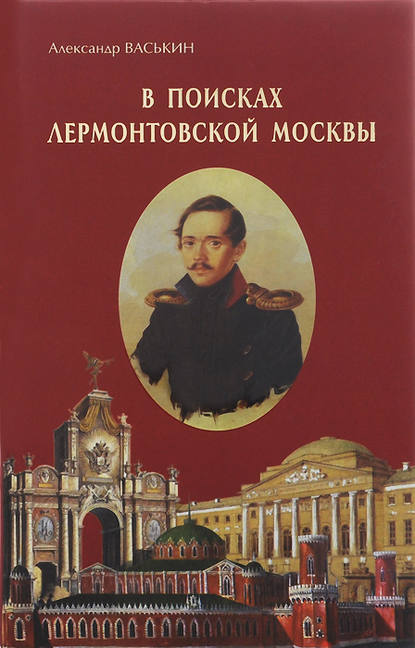 В поисках лермонтовской Москвы. К 200-летию со дня рождения М.Ю. Лермонтова — Александр Васькин