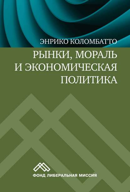 Рынки, мораль и экономическая политика. Новый подход к защите экономики свободного рынка — Энрико Коломбатто