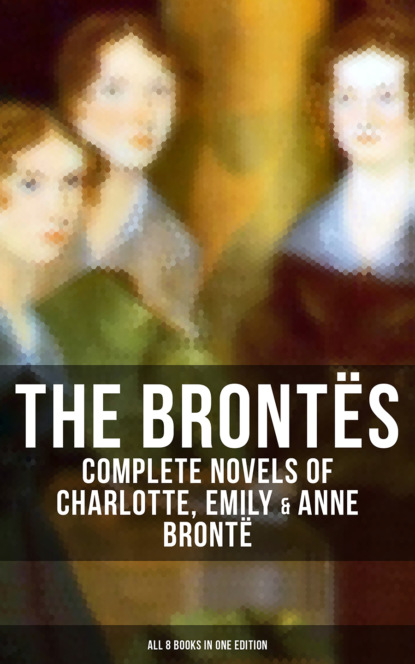 The Bront?s: Complete Novels of Charlotte, Emily & Anne Bront? - All 8 Books in One Edition - Эмили Бронте