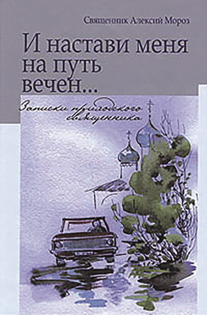 И настави меня на путь вечен… Записки приходского священника - священник Алексий Мороз