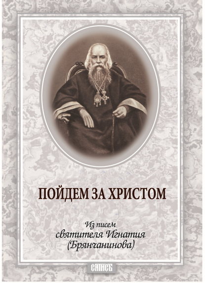 Пойдем за Христом. Из писем святителя Игнатия (Брянчанинова) — Святитель Игнатий (Брянчанинов)