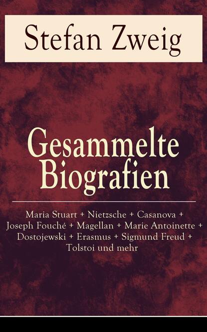 Gesammelte Biografien: Maria Stuart + Nietzsche + Casanova + Joseph Fouch? + Magellan + Marie Antoinette + Dostojewski + Erasmus + Sigmund Freud + Tolstoi und mehr - Стефан Цвейг