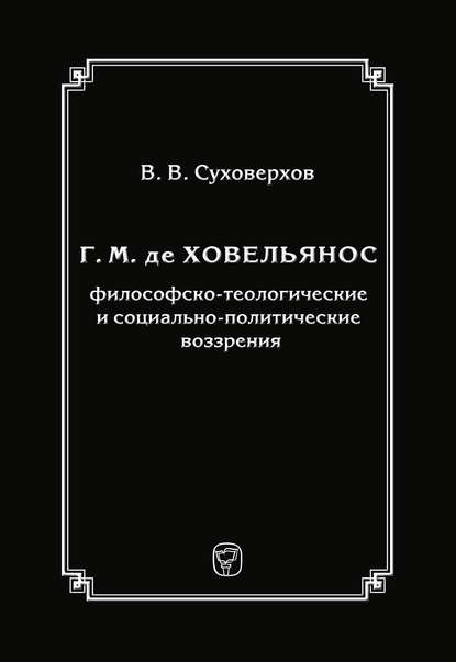 Г. М. де Ховельянос: философско-теологические и социально-политические воззрения - В. В. Суховерхов