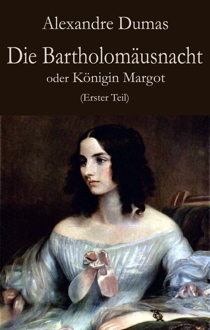 Die Bartholom?usnacht oder K?nigin Margot (Erster Teil) — Александр Дюма