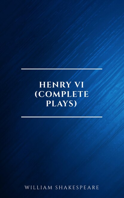 Henry VI (Complete Plays) — Уильям Шекспир