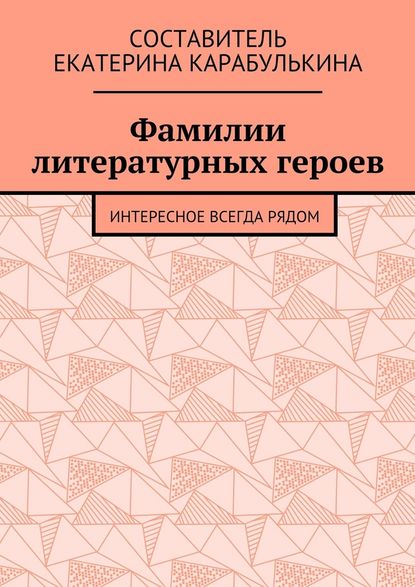 Фамилии литературных героев. Интересное всегда рядом - Екатерина Карабулькина