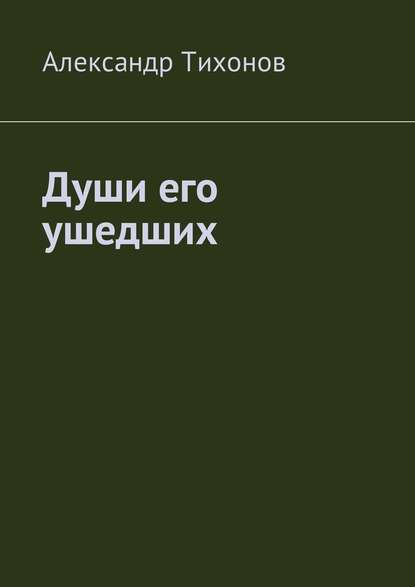 Души его ушедших - Александр Тихонов