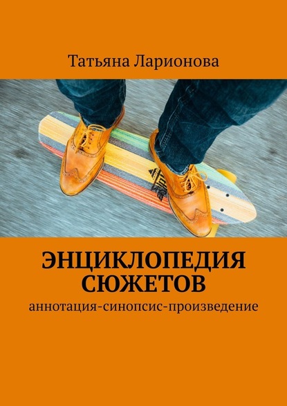 Энциклопедия сюжетов. Аннотация-синопсис-произведение — Татьяна Петровна Ларионова