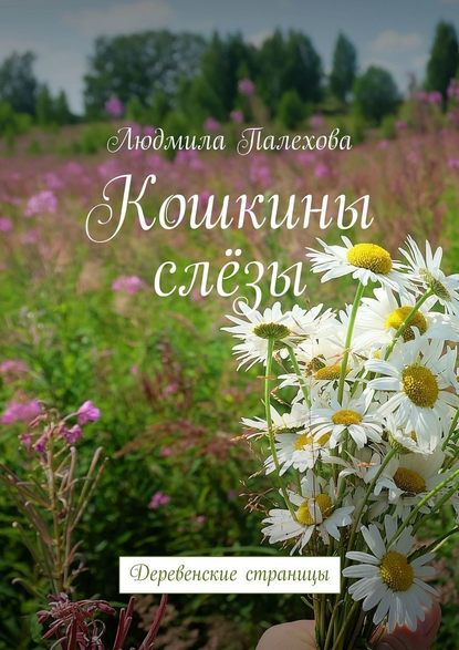 Кошкины слёзы. Деревенские страницы - Людмила Палехова