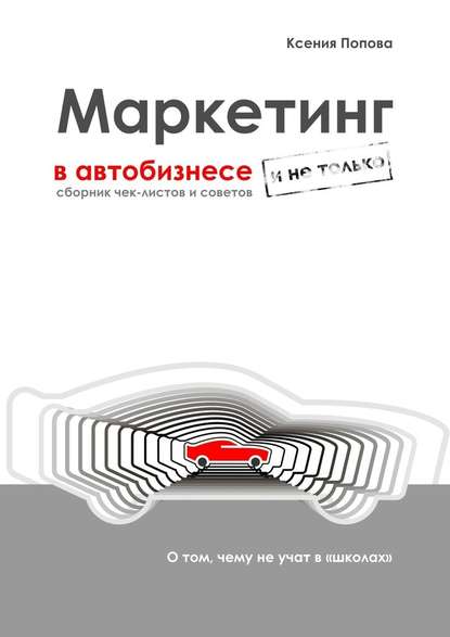 Маркетинг в автобизнесе и не только. Сборник чек-листов и советов - Ксения Попова