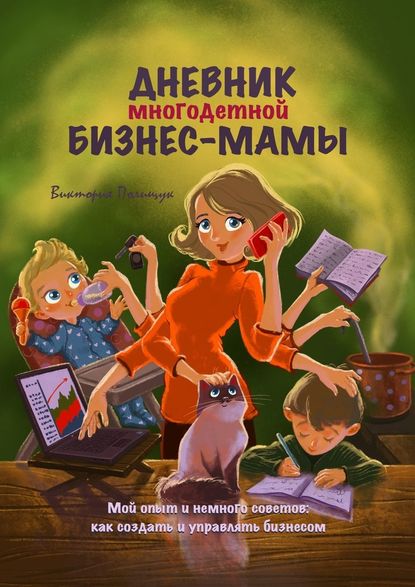 Дневник многодетной бизнес-мамы. Мой опыт и немного советов: как создать и управлять бизнесом - Виктория Полищук