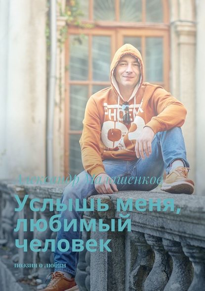 Услышь меня, любимый человек. Поэзия о любви - Александр Малашенков