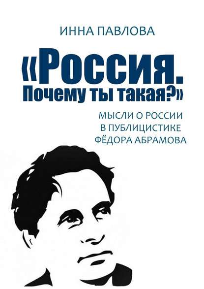 «Россия. Почему ты такая?». Мысли о России в публицистике Фёдора Абрамова - Инна Павлова