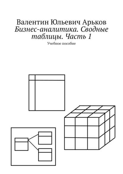 Бизнес-аналитика. Сводные таблицы. Часть 1. Учебное пособие — Валентин Юльевич Арьков