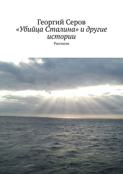 «Убийца Сталина» и другие истории. Рассказы — Георгий Серов