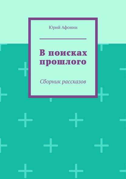 В поисках прошлого. Сборник рассказов — Юрий Афонин