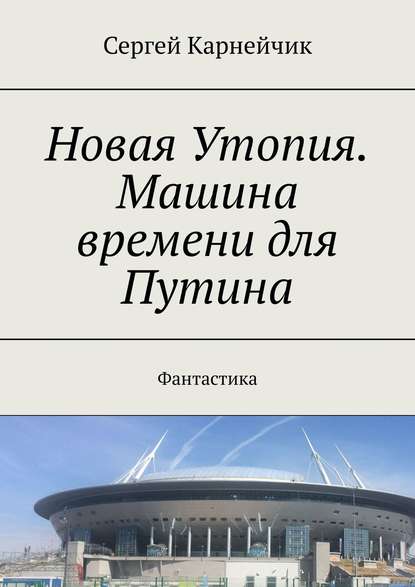 Новая Утопия. Машина времени для Путина. Фантастика — Сергей Карнейчик