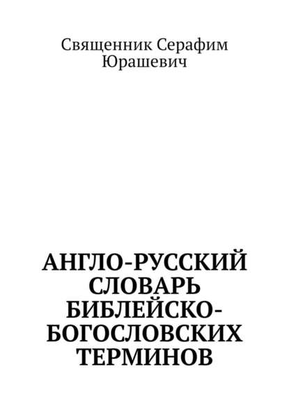 Англо-русский словарь библейско-богословских терминов — Священник Серафим Юрашевич