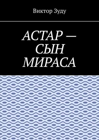 Астар – сын Мираса. Кто ты, Астар? — Виктор Зуду