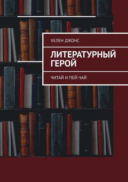 Литературный герой. Читай и пей чай — Хелен Джонс