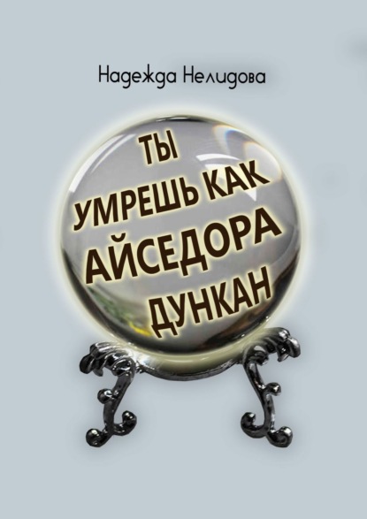 Ты умрёшь, как Айседора Дункан - Надежда Нелидова