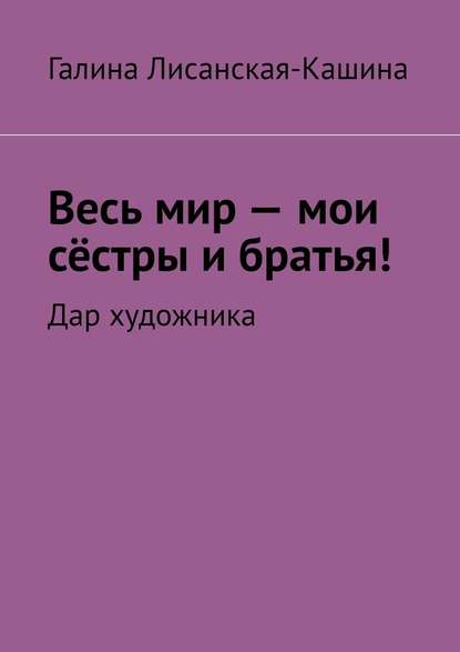 Весь мир – мои сёстры и братья! Дар художника — Галина Лисанская-Кашина