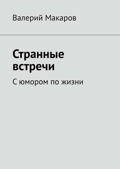 Странные встречи. С юмором по жизни — Валерий Макаров