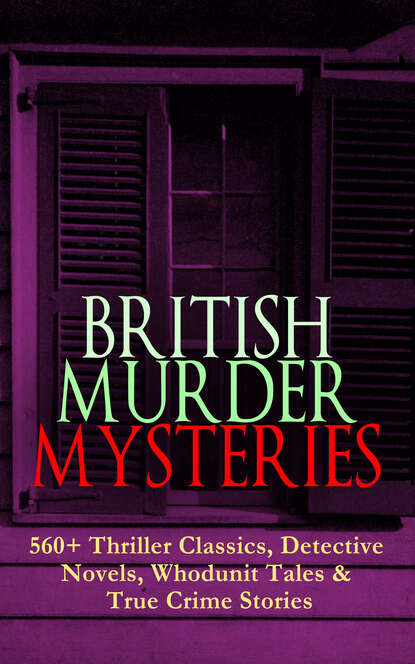 BRITISH MURDER MYSTERIES: 560+ Thriller Classics, Detective Novels, Whodunit Tales & True Crime Stories - Артур Конан Дойл