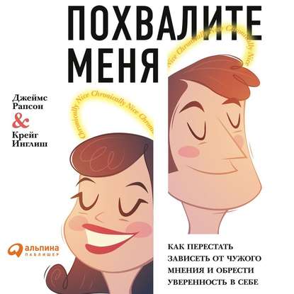 Похвалите меня. Как перестать зависеть от чужого мнения и обрести уверенность в себе - Джеймс Рапсон