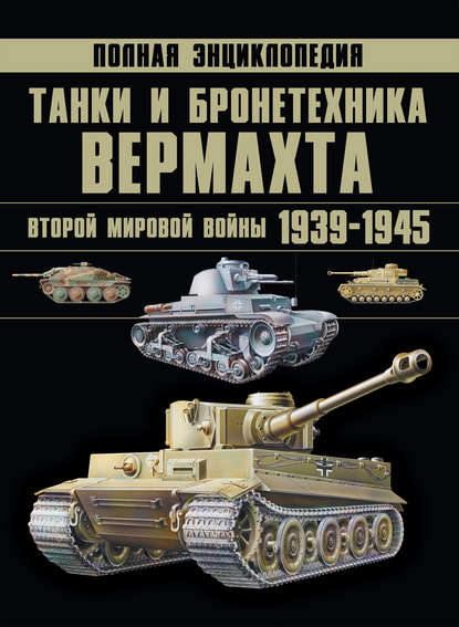 Танки и бронетехника Вермахта Второй мировой войны 1939–1945. Полная энциклопедия — Денис Тарас