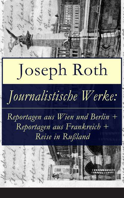 Journalistische Werke: Reportagen aus Wien und Berlin + Reportagen aus Frankreich + Reise in Ru?land - Йозеф Рот