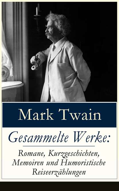 Gesammelte Werke: Romane, Kurzgeschichten, Memoiren und Humoristische Reiseerz?hlungen — Марк Твен