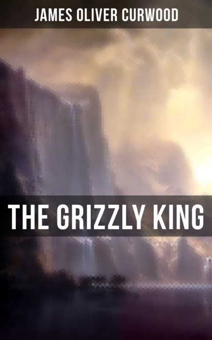 The Grizzly King - Джеймс Оливер Кервуд