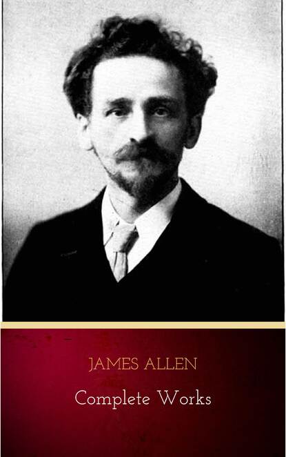 James Allen - Complete Works: Get Inspired by the Master of the Self-Help Movement - Джеймс Аллен