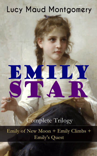 EMILY STAR - Complete Trilogy: Emily of New Moon + Emily Climbs + Emily's Quest - Люси Мод Монтгомери