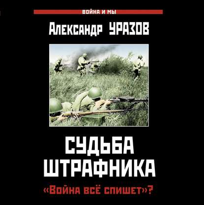 Судьба штрафника. «Война все спишет»? - Александр Уразов