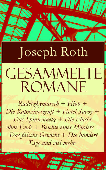 Gesammelte Romane: Radetzkymarsch + Hiob + Die Kapuzinergruft + Hotel Savoy + Das Spinnennetz + Die Flucht ohne Ende + Beichte eines M?rders + Das falsche Gewicht + Die hundert Tage und viel mehr - Йозеф Рот